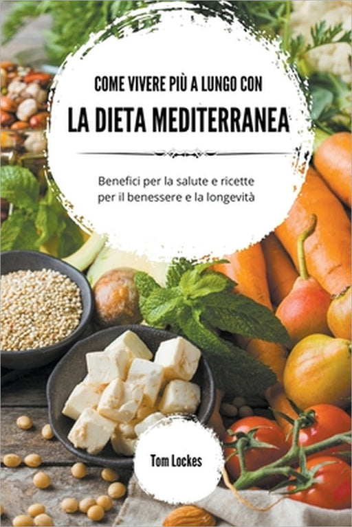 Come vivere più a lungo con la dieta mediterranea by Tom Lockes