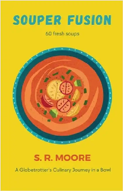 Souper Fusion: A Globetrotter's Culinary Journey in a Bowl by Moore, S. R.