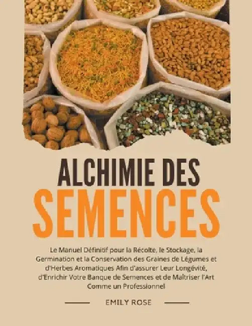 Alchimie des Semences: Le Manuel Définitif pour la Récolte, le Stockage, la Germination et la Conservation des Graines de Légumes et d'Herbes Aromatiq by Emily Rose