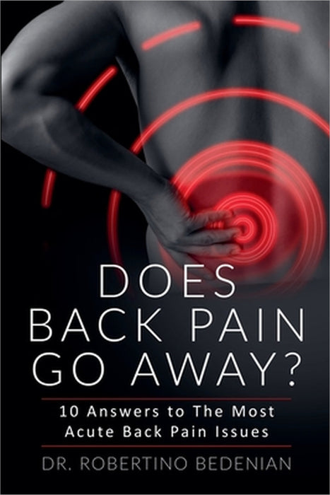 Does Back Pain Go Away? 10 Answers To The Most Acute Back Pain Issues by Robertino Bedenian