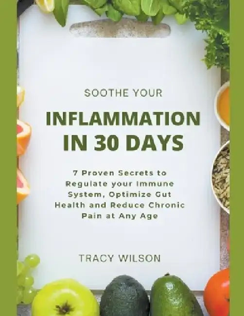 Soothe your Inflammation in 30 Days: 7 Proven Secrets to Regulate your Immune System, Optimize Gut Health and Reduce Chronic Pain at Any Age by Tracy Wilson