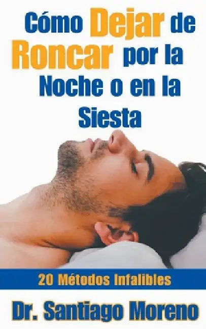 Cómo Dejar de Roncar por la Noche o en la Siesta 20 Métodos Infalibles by Santiago Moreno