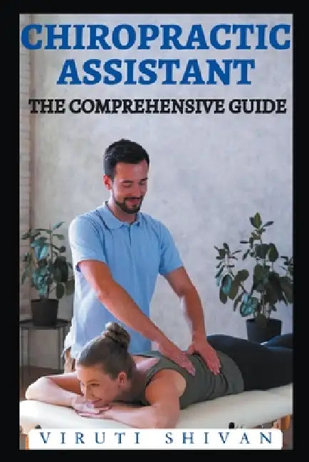 Chiropractic Assistant - The Comprehensive Guide by Viruti Shivan