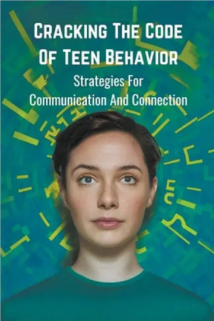 Cracking the Code of Teen Behavior: Strategies for Communication and Connection by Sundvall Alan William