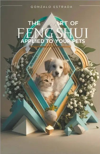 The Art of Feng Shui applied to your Pets by Gonzalo Estrada