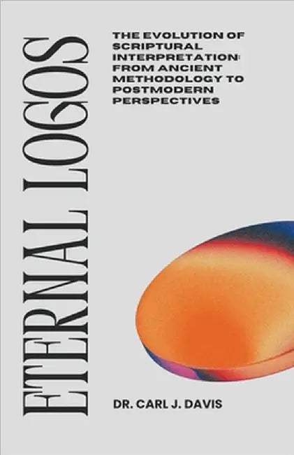 Eternal Logos: The Evolution of Scriptural Interpretation: From Ancient Methodology to Postmodern Perspectives by Davis, Carl