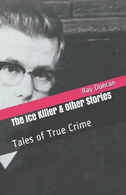 The Ice Killer and Other Stories Tales of True Crime by Ray Duncan