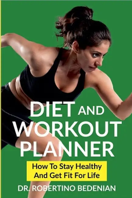 Diet and Workout Planner: How to Stay Healthy and Get Fit for Life by Robertino Bedenian