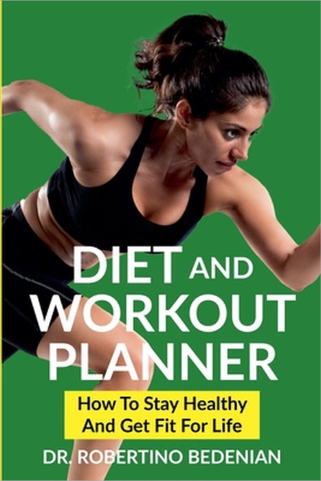 Diet and Workout Planner: How to Stay Healthy and Get Fit for Life by Robertino Bedenian