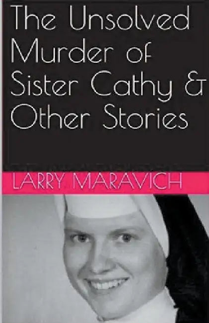 The Unsolved Murder of Sister Cathy & Other Stories by Larry Maravich
