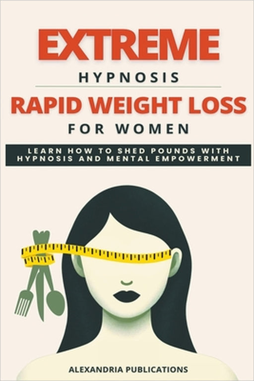 Extreme Hypnosis for Rapid Weight Loss in Women: Learn How to Lose Weight with Hypnosis and Mental Power. by Alexandria Publications