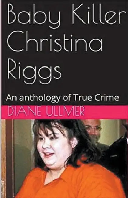Baby Killer Christina Riggs An Anthology of True Crime by Diane Ullmer