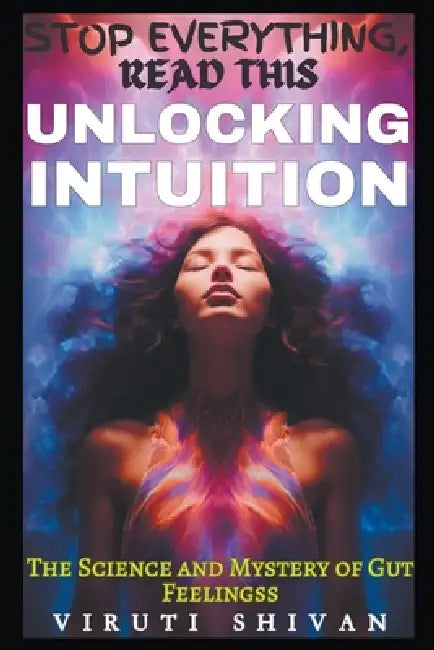 Unlocking Intuition - The Science and Mystery of Gut Feelings by Viruti Shivan
