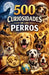 500 Curiosidades de los Perros by Alejandro Alfonso