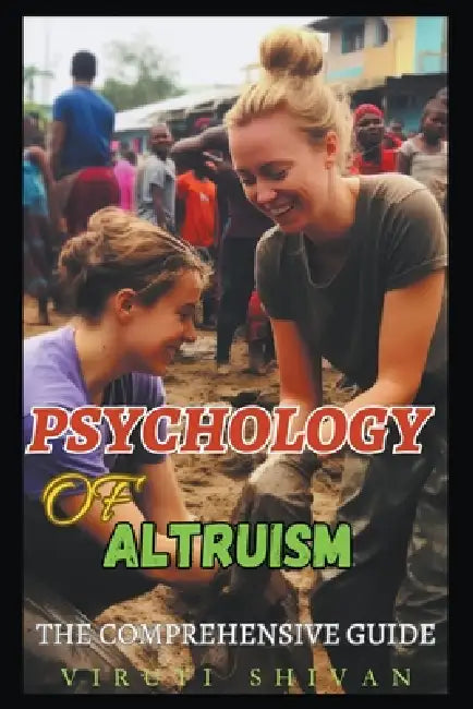 Psychology of Altruism - The Comprehensive Guide by Viruti Shivan