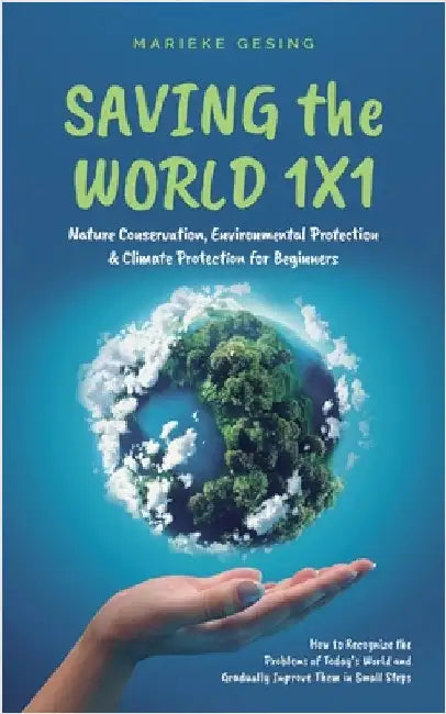 Saving the World 1x1: Nature Conservation, Environmental Protection & Climate Protection for Beginners: How to Recognize the Problems of Today's World by Gesing, Marieke