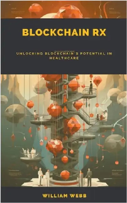 Blockchain Rx: Unlocking Blockchain's Potential in Healthcare by Webb, William