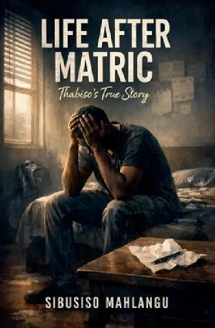 Life After Matric: Thabiso's True Story by Sibusiso Mahlangu