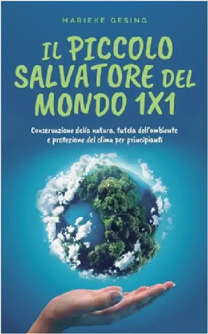 Il piccolo salvatore del mondo 1x1: Conservazione della natura, tutela dell'ambiente e protezione del clima per principianti by Gesing, Marieke