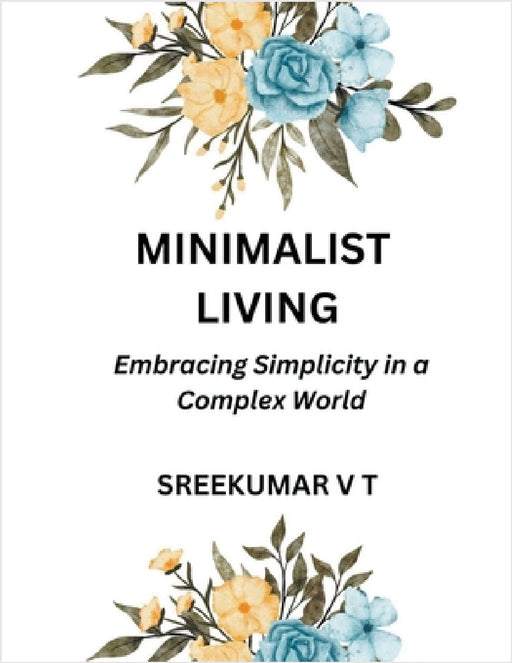 Minimalist Living: Embracing Simplicity in a Complex World by V. T. Sreekumar