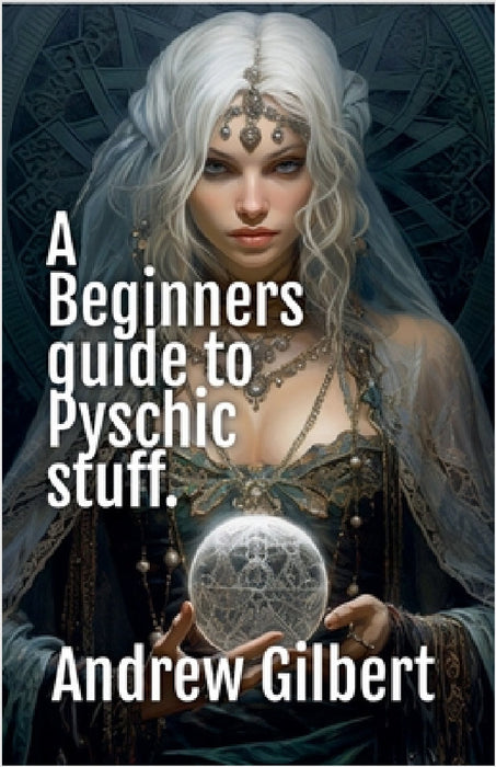 A Beginners guide to Psychic stuff by Andrew Gilbert