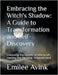 Embracing the Witch's Shadow: A Guide to Transformation and Self-Discovery: Unlocking the Secrets of Witchcraft, Healing and Personal Empowerment by Emilee Avink