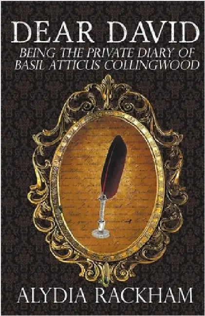 Dear David: Being the Private Diary of Basil Atticus Collingwood by Rackham, Alydia