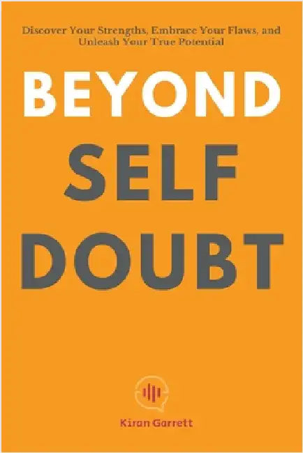 Beyond Self-Doubt: Discover Your Strengths, Embrace Your Flaws, and Unleash Your True Potential by Kiran Garrett