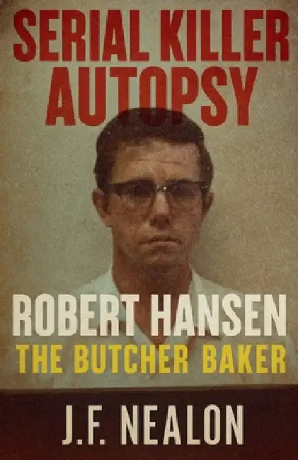 Serial Killer Autopsy: Robert Hansen by J. F. Nealon