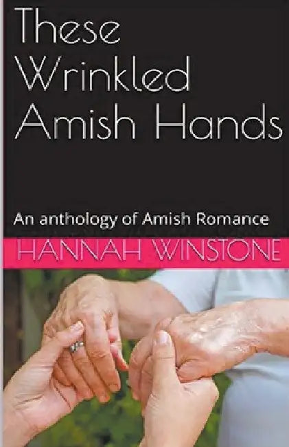 These Wrinkled Amish Hands An Anthology of Amish Romance by Hannah Winstone