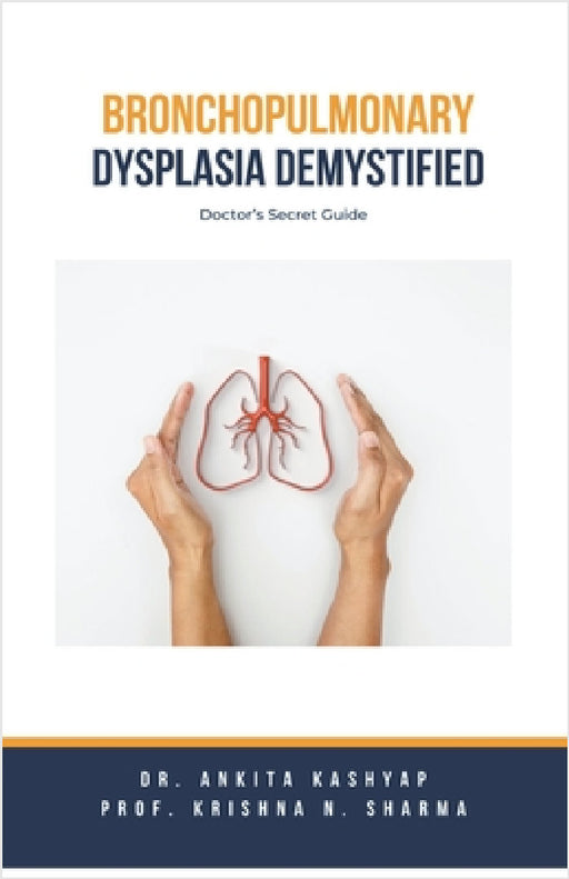 Bronchopulmonary Dysplasia Demystified: Doctor's Secret Guide by Ankita Kashyap, Prof Krishna N. Sharma