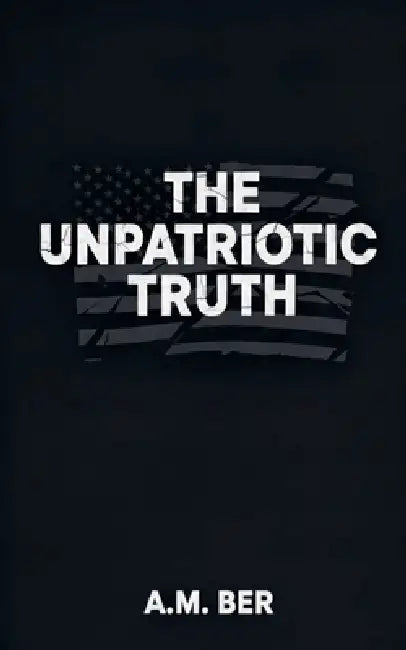 The Unpatriotic Truth by A. M. Ber