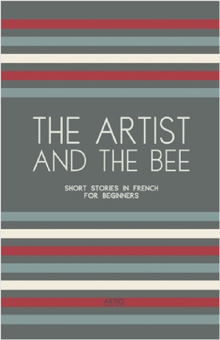 The Artist And The Bee: Short Stories in French for Beginners by Artici Bilingual Books