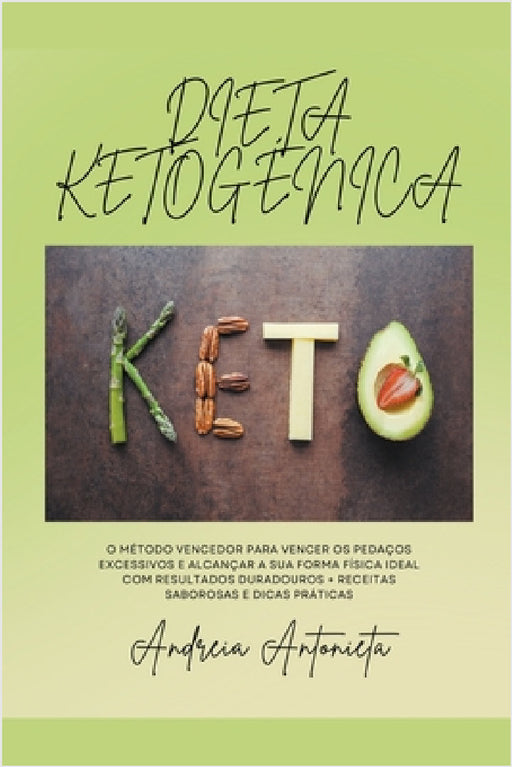 Dieta Ketogenica: O Método Vencedor para Vencer os Pedaços Excessivos e Alcançar a sua Forma Física Ideal com Resultados Duradouros + Receitas Saboros by Andreia Antonieta