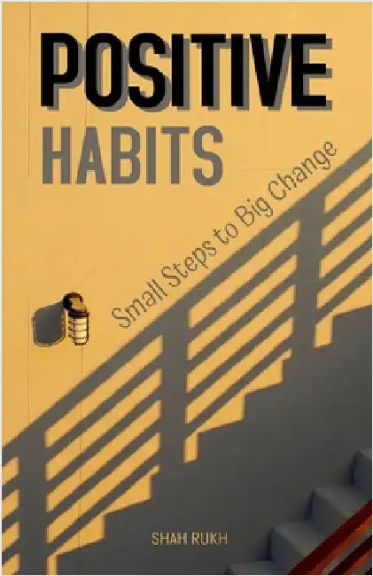 Positive Habits: Small Steps to Big Change by Shah Rukh