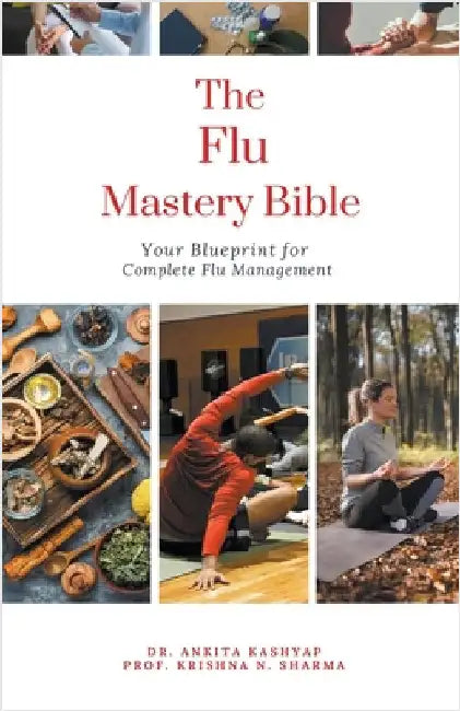 The Flu Mastery Bible: Your Blueprint for Complete Flu Management by Ankita Kashyap