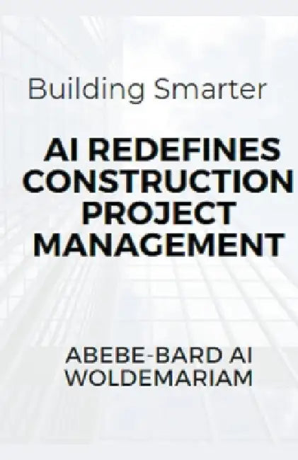 Building Smarter: AI Redefines Construction Project Management by Abebe-Bard Ai Woldemariam