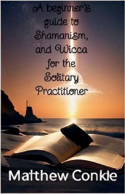 A beginner's guide to Shamanism, and Wicca for the Solitary Practitioner by Matthew Conkle