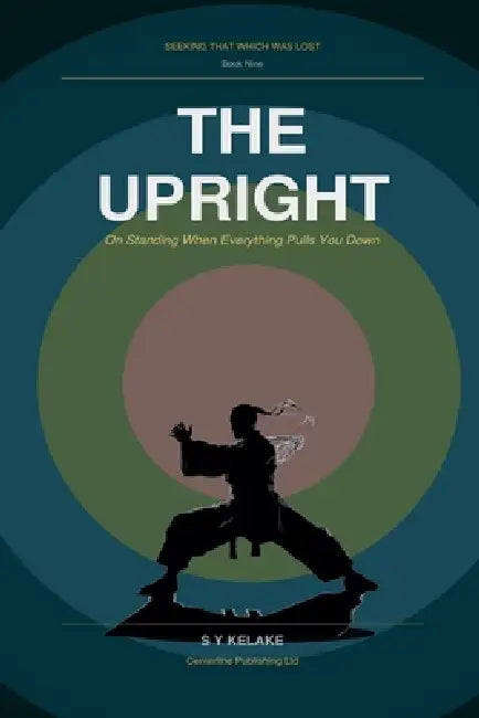 The Upright - On Standing When Everything Pulls You Down by S. Y. Kelake Bsc (Hons)
