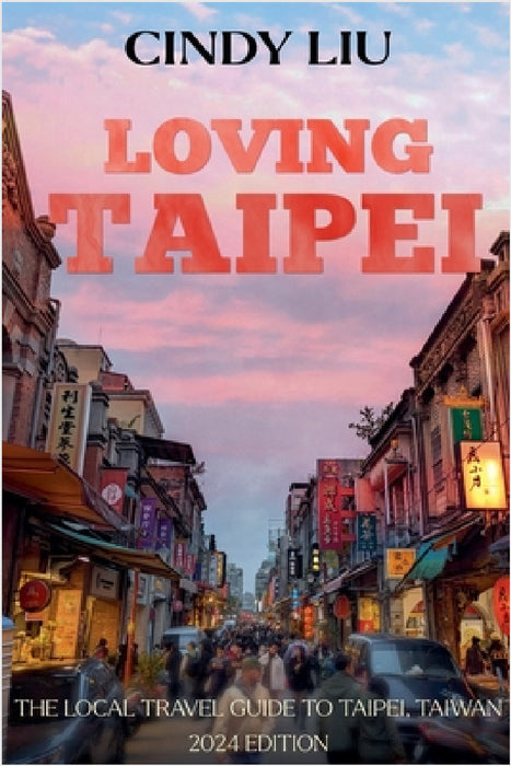 Loving Taipei: Local Travel Guide to Taipei, Taiwan by Cindy Liu