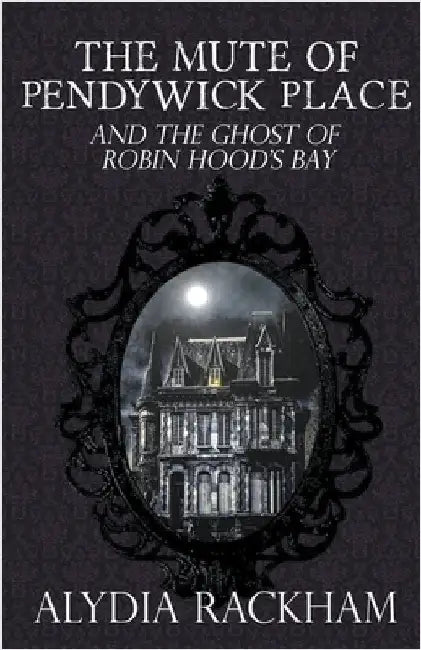 The Mute of Pendywick Place and the Ghost of Robin Hood's Bay by Alydia Rackham