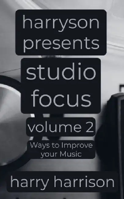 Harryson Presents Studio Focus: Volume 2: Ways to Improve Your Music by Harry Harrison