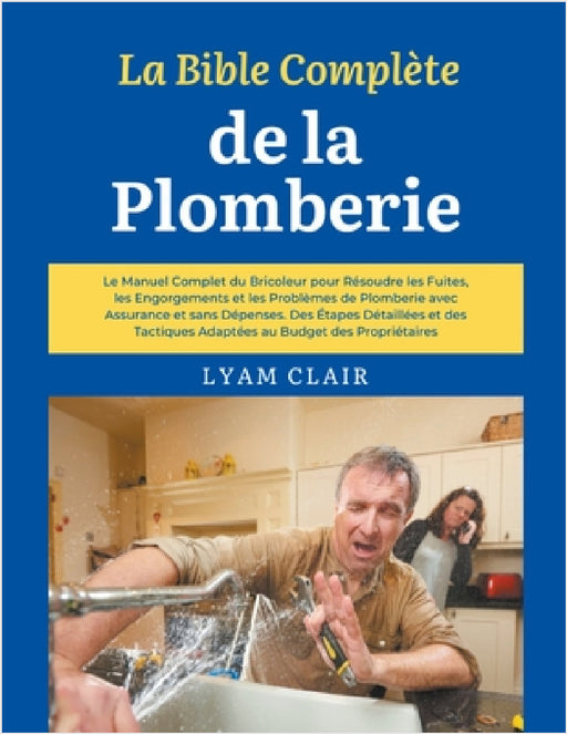 La Bible Complète de la Plomberie: Le Manuel Complet du Bricoleur pour Résoudre les Fuites, les Engorgements et les Problèmes de Plomberie avec Assura by Lyam Clair