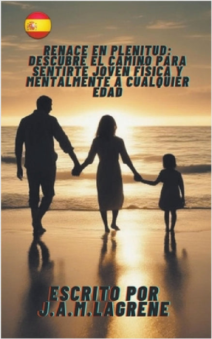 Renace en Plenitud: Descubre el Camino para Sentirte Joven Física y Mentalmente a Cualquier Edad. by J. a. M. Lagrene