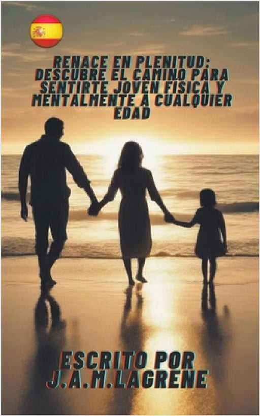 Renace en Plenitud: Descubre el Camino para Sentirte Joven Física y Mentalmente a Cualquier Edad. by J. a. M. Lagrene