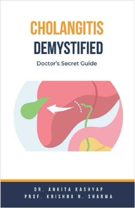 Cholangitis Demystified: Doctor's Secret Guide by Ankita Kashyap, Prof Krishna N. Sharma