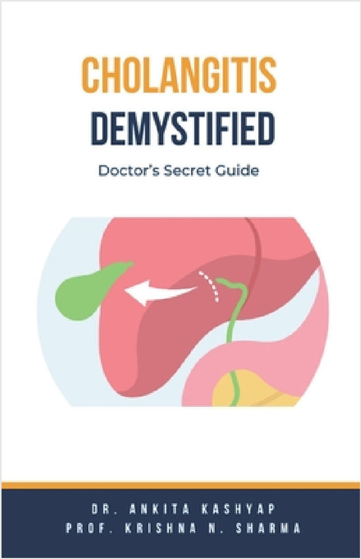 Cholangitis Demystified: Doctor's Secret Guide by Ankita Kashyap, Prof Krishna N. Sharma