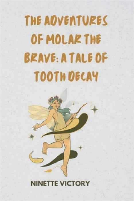 The Adventures of Molar the Brave: A Tale of Tooth Decay by Ninette Victory
