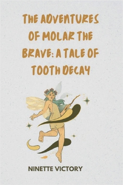 The Adventures of Molar the Brave: A Tale of Tooth Decay by Ninette Victory