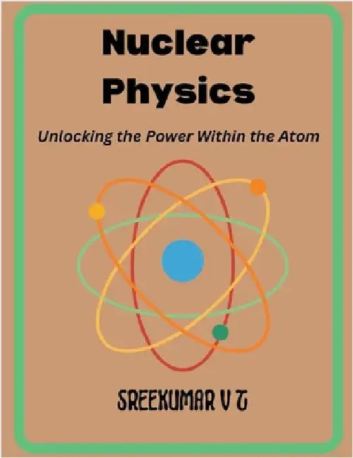 Nuclear Physics: Unlocking the Power Within the Atom by Sreekumar, V. T.